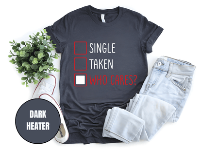 "Single,Taken,Who Cares, Valentine's Day" T-Shirt, (Gildan 5000) VD030