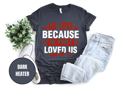 "We Love Because He First Loved Us, Valentine's Day" T-Shirt, (Gildan 5000) VD027