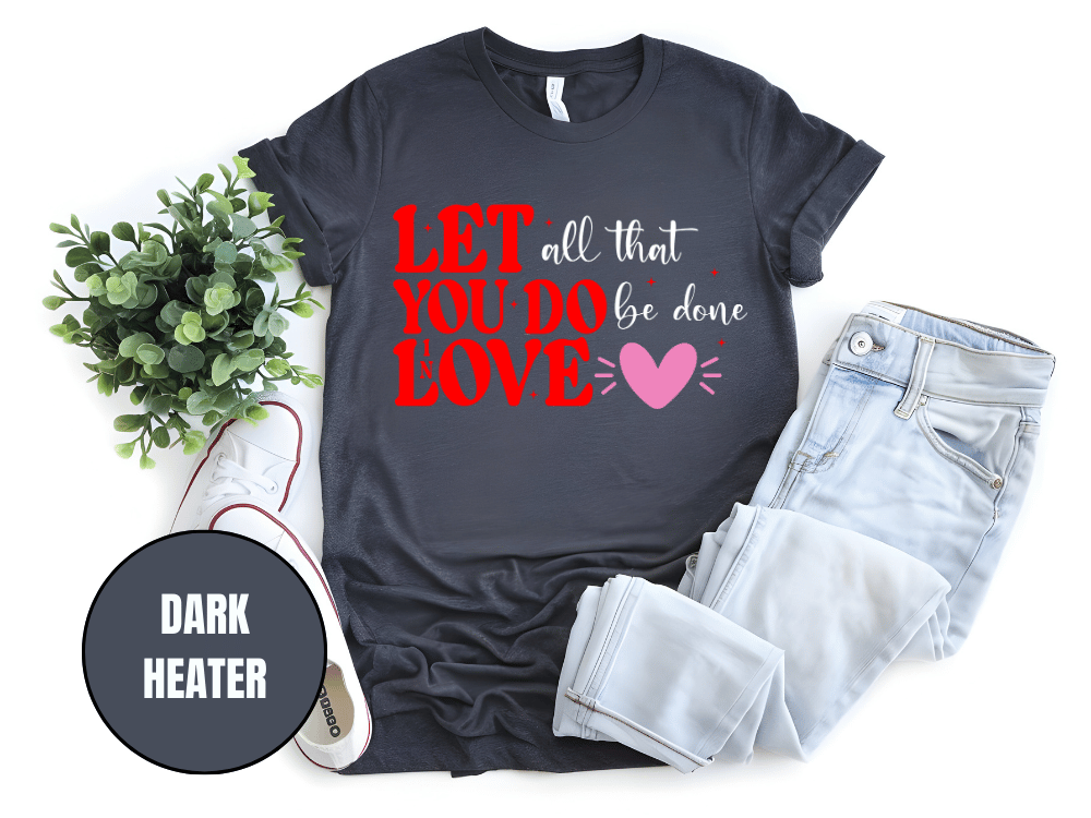 "Let All That You Do Be Done In Love, Valentine's Day" T-Shirt, (Gildan 5000) VD059
