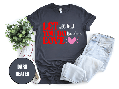"Let All That You Do Be Done In Love, Valentine's Day" T-Shirt, (Gildan 5000) VD059