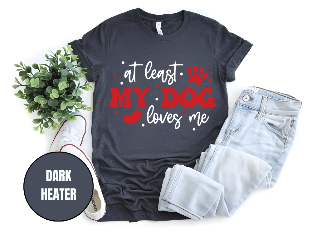 "At Least My Dog Loves Me , Valentine's Day" T-Shirt, (Gildan 5000) VD034