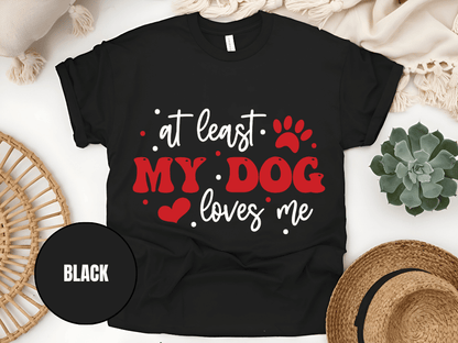 "At Least My Dog Loves Me , Valentine's Day" T-Shirt, (Gildan 5000) VD034