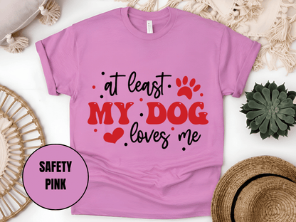 "At Least My Dog Loves Me , Valentine's Day" T-Shirt, (Gildan 5000) VD034