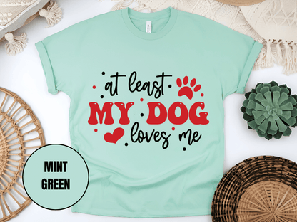 "At Least My Dog Loves Me , Valentine's Day" T-Shirt, (Gildan 5000) VD034