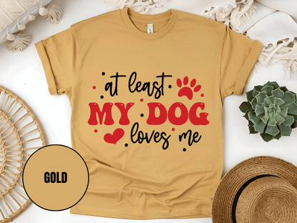 "At Least My Dog Loves Me , Valentine's Day" T-Shirt, (Gildan 5000) VD034