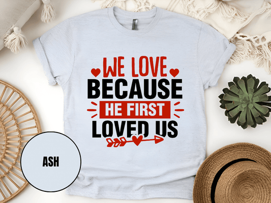 "We Love Because He First Loved Us, Valentine's Day" T-Shirt, (Gildan 5000) VD027