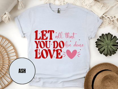 "Let All That You Do Be Done In Love, Valentine's Day" T-Shirt, (Gildan 5000) VD059