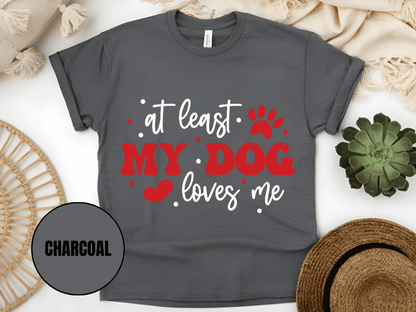 "At Least My Dog Loves Me , Valentine's Day" T-Shirt, (Gildan 5000) VD034