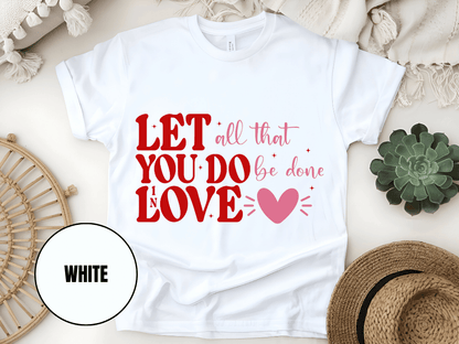 "Let All That You Do Be Done In Love, Valentine's Day" T-Shirt, (Gildan 5000) VD059