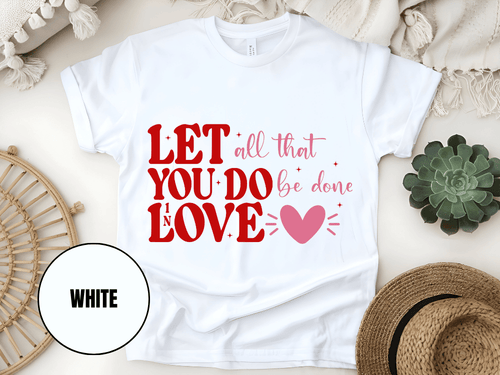 "Let All That You Do Be Done In Love, Valentine's Day" T-Shirt, (Gildan 5000) VD059