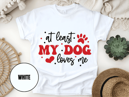 "At Least My Dog Loves Me , Valentine's Day" T-Shirt, (Gildan 5000) VD034