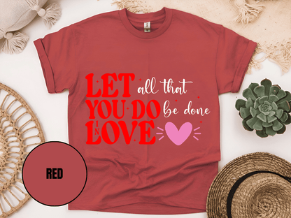 "Let All That You Do Be Done In Love, Valentine's Day" T-Shirt, (Gildan 5000) VD059