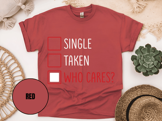 "Single,Taken,Who Cares, Valentine's Day" T-Shirt, (Gildan 5000) VD030