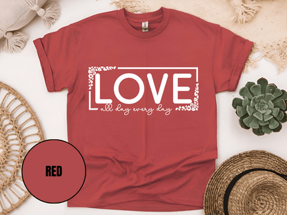 "Love All day Every Day Valentine's day" T-Shirt, (Gildan 5000) VD014