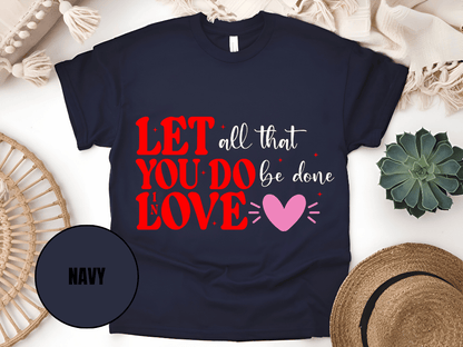 "Let All That You Do Be Done In Love, Valentine's Day" T-Shirt, (Gildan 5000) VD059