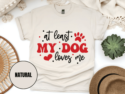 "At Least My Dog Loves Me , Valentine's Day" T-Shirt, (Gildan 5000) VD034