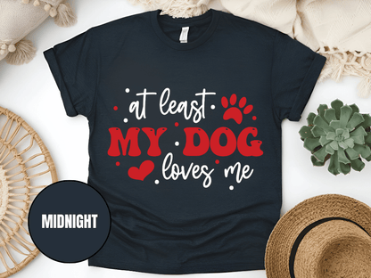 "At Least My Dog Loves Me , Valentine's Day" T-Shirt, (Gildan 5000) VD034