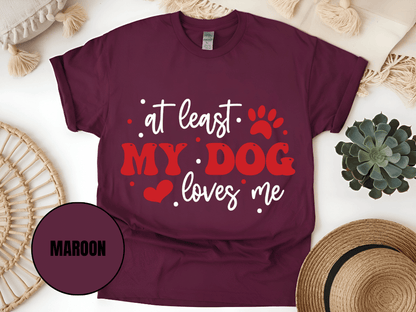 "At Least My Dog Loves Me , Valentine's Day" T-Shirt, (Gildan 5000) VD034