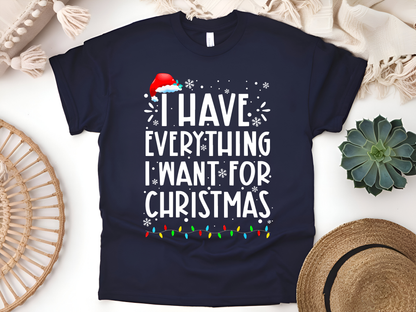 "I Have Everything I want for Christmas" For Christmas Shirt, (Gildan 5000)